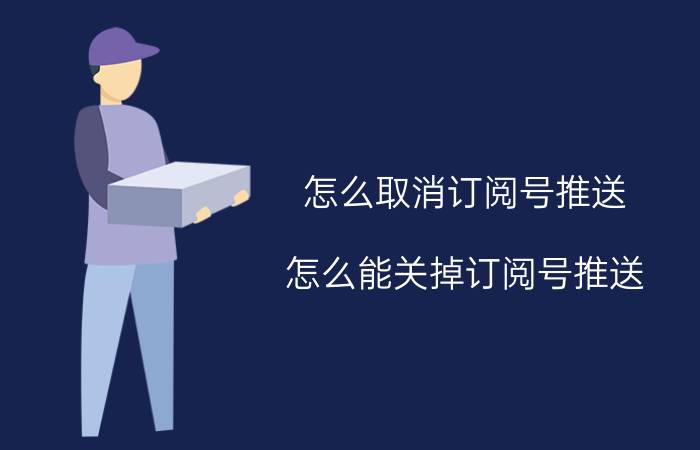 怎么取消订阅号推送 怎么能关掉订阅号推送？